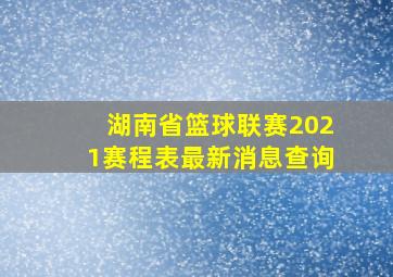 湖南省篮球联赛2021赛程表最新消息查询