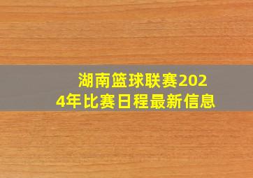 湖南篮球联赛2024年比赛日程最新信息