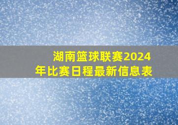 湖南篮球联赛2024年比赛日程最新信息表