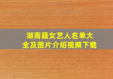 湖南籍女艺人名单大全及图片介绍视频下载