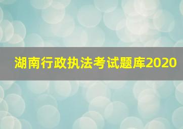 湖南行政执法考试题库2020