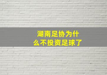 湖南足协为什么不投资足球了