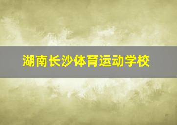 湖南长沙体育运动学校