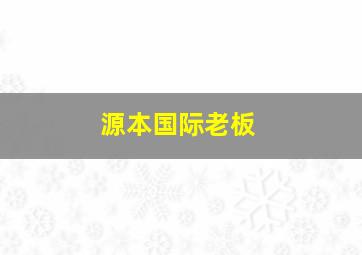 源本国际老板