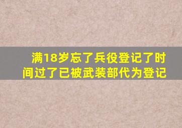 满18岁忘了兵役登记了时间过了已被武装部代为登记