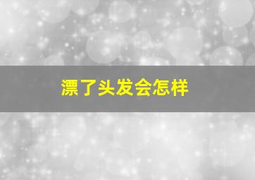 漂了头发会怎样