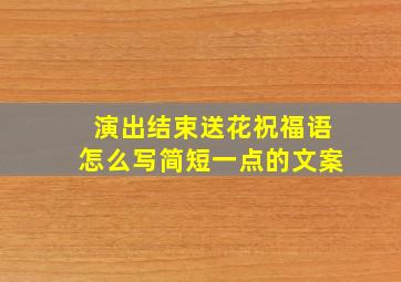 演出结束送花祝福语怎么写简短一点的文案