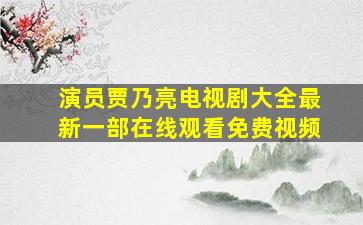 演员贾乃亮电视剧大全最新一部在线观看免费视频