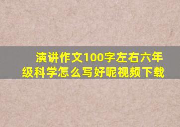 演讲作文100字左右六年级科学怎么写好呢视频下载