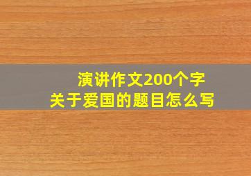 演讲作文200个字关于爱国的题目怎么写