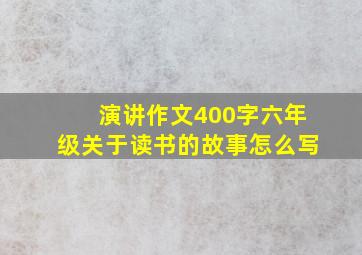 演讲作文400字六年级关于读书的故事怎么写