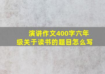 演讲作文400字六年级关于读书的题目怎么写