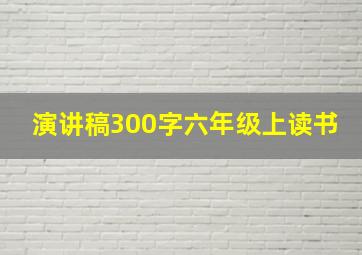 演讲稿300字六年级上读书