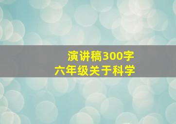 演讲稿300字六年级关于科学