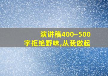 演讲稿400~500字拒绝野味,从我做起