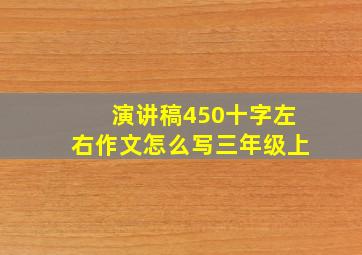 演讲稿450十字左右作文怎么写三年级上