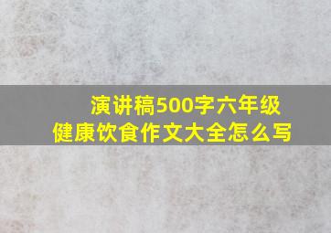 演讲稿500字六年级健康饮食作文大全怎么写