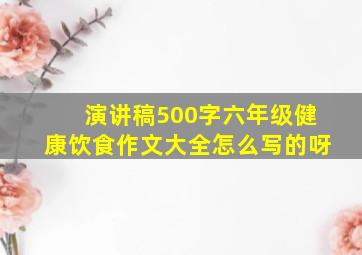 演讲稿500字六年级健康饮食作文大全怎么写的呀