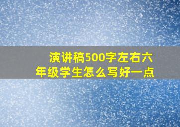 演讲稿500字左右六年级学生怎么写好一点