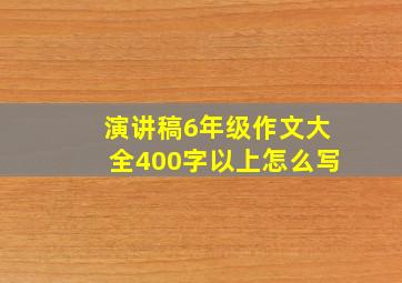 演讲稿6年级作文大全400字以上怎么写