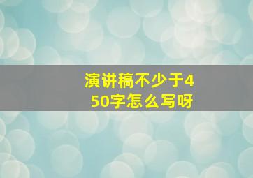 演讲稿不少于450字怎么写呀