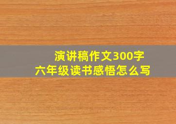 演讲稿作文300字六年级读书感悟怎么写