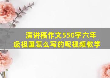 演讲稿作文550字六年级祖国怎么写的呢视频教学