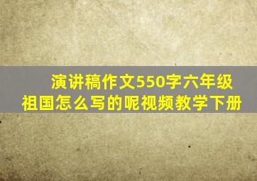 演讲稿作文550字六年级祖国怎么写的呢视频教学下册