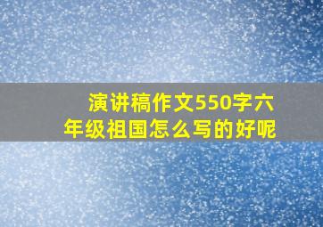 演讲稿作文550字六年级祖国怎么写的好呢