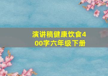 演讲稿健康饮食400字六年级下册