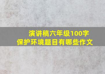 演讲稿六年级100字保护环境题目有哪些作文