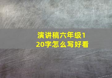 演讲稿六年级120字怎么写好看