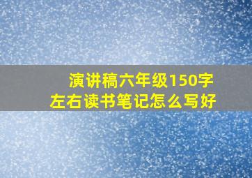 演讲稿六年级150字左右读书笔记怎么写好