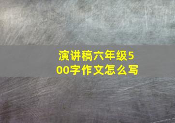 演讲稿六年级500字作文怎么写