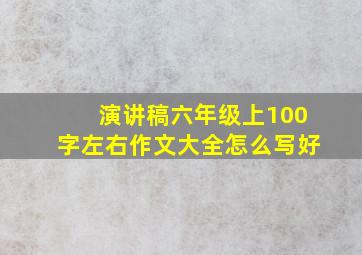 演讲稿六年级上100字左右作文大全怎么写好