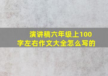 演讲稿六年级上100字左右作文大全怎么写的