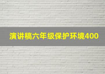 演讲稿六年级保护环境400