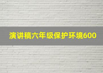 演讲稿六年级保护环境600