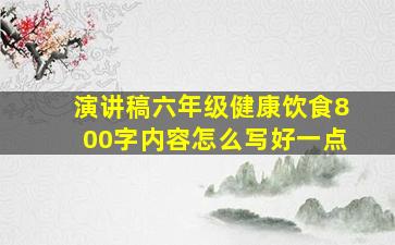 演讲稿六年级健康饮食800字内容怎么写好一点