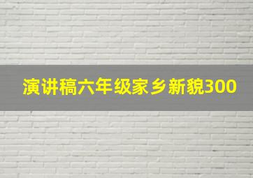 演讲稿六年级家乡新貌300