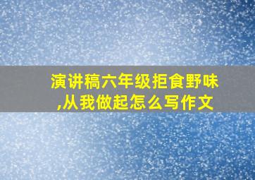 演讲稿六年级拒食野味,从我做起怎么写作文