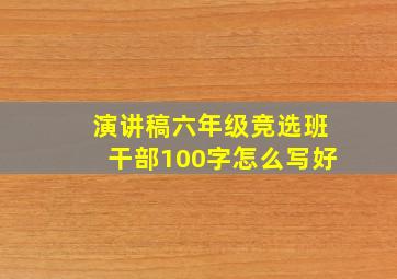 演讲稿六年级竞选班干部100字怎么写好