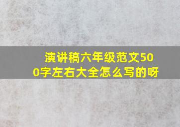 演讲稿六年级范文500字左右大全怎么写的呀