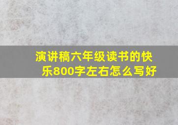 演讲稿六年级读书的快乐800字左右怎么写好