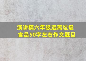 演讲稿六年级远离垃圾食品50字左右作文题目