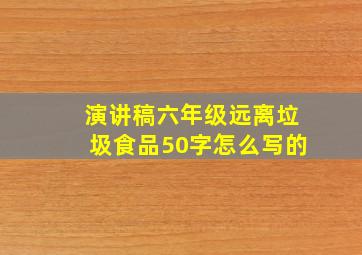 演讲稿六年级远离垃圾食品50字怎么写的