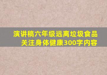 演讲稿六年级远离垃圾食品关注身体健康300字内容