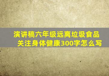 演讲稿六年级远离垃圾食品关注身体健康300字怎么写