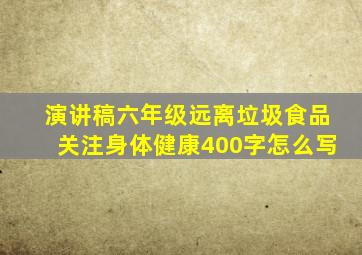 演讲稿六年级远离垃圾食品关注身体健康400字怎么写