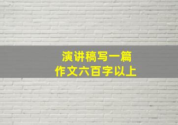 演讲稿写一篇作文六百字以上